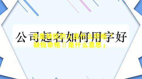 总是缺钱的人是什么命格「缺钱命格 ☘ 是什么意思」